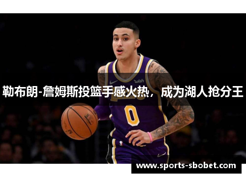 勒布朗-詹姆斯投篮手感火热，成为湖人抢分王
