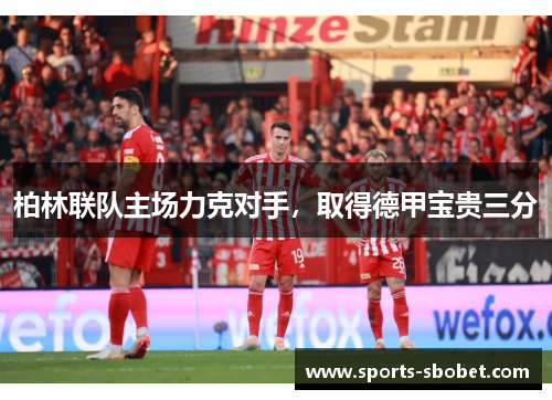 柏林联队主场力克对手，取得德甲宝贵三分