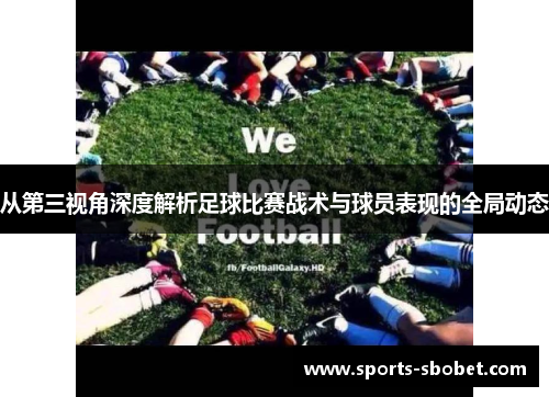 从第三视角深度解析足球比赛战术与球员表现的全局动态