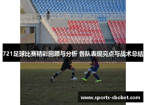 721足球比赛精彩回顾与分析 各队表现亮点与战术总结