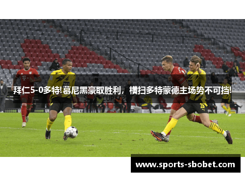 拜仁5-0多特!慕尼黑豪取胜利，横扫多特蒙德主场势不可挡!