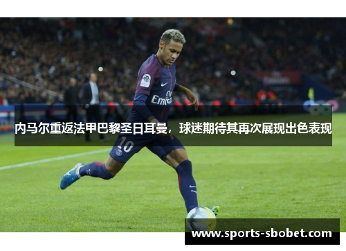 内马尔重返法甲巴黎圣日耳曼，球迷期待其再次展现出色表现