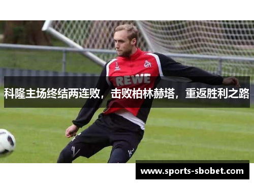 科隆主场终结两连败，击败柏林赫塔，重返胜利之路