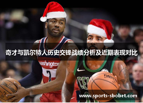 奇才与凯尔特人历史交锋战绩分析及近期表现对比