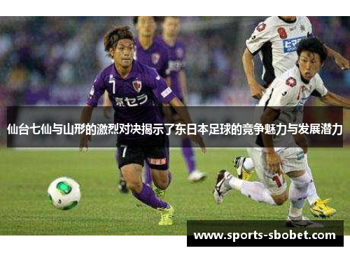 仙台七仙与山形的激烈对决揭示了东日本足球的竞争魅力与发展潜力